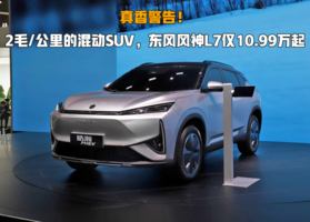 真香警告！2毛/公里混动SUV，东风风神L7仅10.99万起