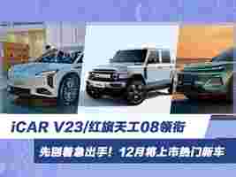 12月热门新车汇总 iCAR V23/红旗天工08领衔